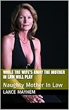 WHILE THE WIFE'S AWAY THE MOTHER IN LAW WILL PLAY: Naughty Mother In Law WHILE THE WIFE'S AWAY THE MOTHER IN LAW WILL PLAY: Naughty Mother In Law