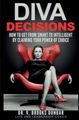 Diva Decisions: How to Get From Smart to Intelligent by Claiming Your Power of Choice