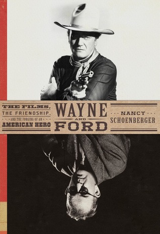Wayne and Ford: The Films, the Friendship, and the Forging of an American Hero