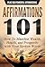 AFFIRMATIONS 101: HOW TO MANIFEST WEALTH, HEALTH, AND PROSPERITY WITH YOUR SPOKEN WORDS - PLUS 500 POWERFUL AFFIRMATIONS (Personal Transformation Series)