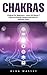 Chakras: Chakras For Beginners - Learn All About 7 Spiritual Energy Centers And How To Balance Them
