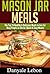 Quick and Easy: Mason Jar Meals: The Top 25 Healthy & Delicious Meals in Jars for Busy People on the Go (Healthy and Nutritious Mason Jar Recipes Made Simple Book 1)