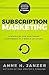 Subscription Marketing: Strategies for Nurturing Customers in a World of Churn