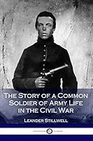 The Story of a Common Soldier of Army Life in the Civil War, 1861-1865 ...