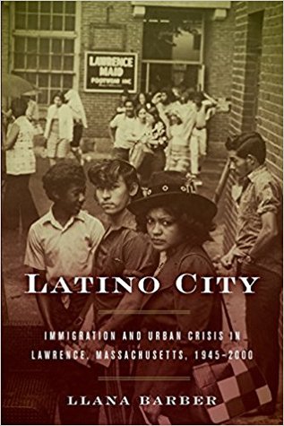 Latino City: Immigration and Urban Crisis in Lawrence, Massachusetts, 1945–2000 (Justice, Power, and Politics)