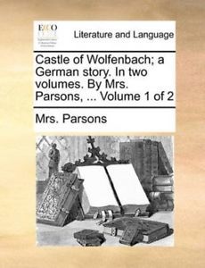 Castle of Wolfenbach; a German story. In two volumes. By Mrs. Parsons, ... Volume 1 of 2
