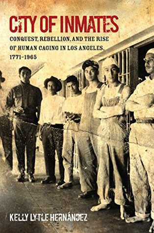 City of Inmates: Conquest, Rebellion, and the Rise of Human Caging in Los Angeles, 1771-1965 (Kindle Edition)