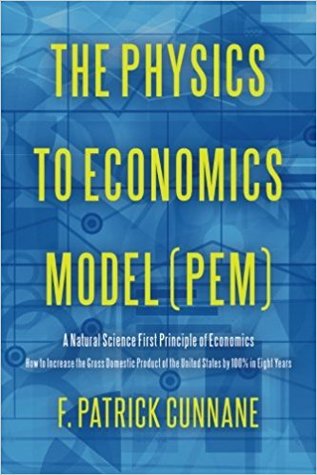 The Physics to Economics Model (PEM): A Natural Science First Principle of Economics How to Increase the Gross Domestic Product of the United States by 100 Percent in Eight Years