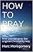 HOW TO PRAY: Now you can pray the original Christianity way (Advantage of knowing series Book 5)