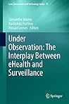 Under Observation: The Interplay Between eHealth and Surveillance (Law, Governance and Technology Series Book 35)