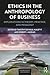 Ethics in the Anthropology of Business: Explorations in Theory, Practice, and Pedagogy