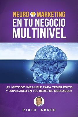 Neuromarketing En Tu Negocio Multinivel: El Método Infalible Para Tener Éxito Y Duplicarlo En Tus Redes De Mercadeo (Los Códigos Secretos de Internet) (Spanish Edition)