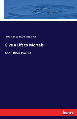 Give a Lift to Mortals: And Other Poems