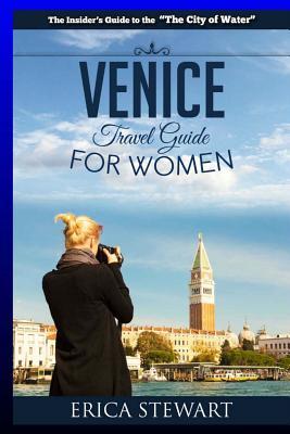 Venice: The Complete Insider´s Guide For Women Traveling to Venice: Travel Italy Europe Guidebook (Europe Italy General Short Reads Travel Learn the ... - Erica Stewart (TRAVEL GUIDE FOR WOMEN)