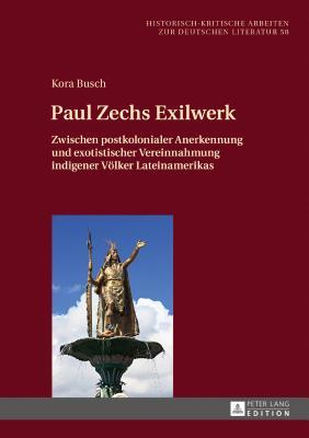 Paul Zechs Exilwerk: Zwischen postkolonialer Anerkennung und exotistischer Vereinnahmung indigener Völker Lateinamerikas (Historisch-kritische Arbeiten zur deutschen Literatur) (German Edition)