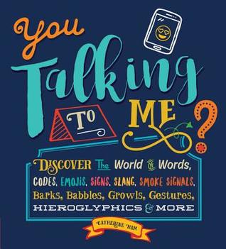 You Talking to Me?: Discover the World of Words, Codes, Emojis, Signs, Slang, Smoke Signals, Barks, Babbles, Growls, Gestures, Hieroglyphics & More