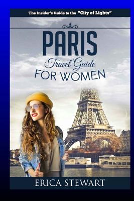 Paris: The Complete Insider´s Guide for Women Traveling To Paris: Travel France Europe Guidebook (Europe France General Short Reads Travel) Learn the ... - Erica Stewart (TRAVEL GUIDE FOR WOMEN)