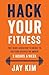 Hack Your Fitness: The High Achiever's Guide to Getting Ripped in Under 3 Hours a Week