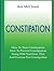 Constipation: How To Treat Constipation: How To Prevent Constipation: Along With Nutrition, Diet, And Exercise For Constipation (All Natural & Medical Solutions & Home Remedies)