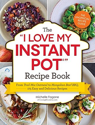 The I Love My Instant Pot® Recipe Book: From Trail Mix Oatmeal to Mongolian Beef BBQ, 175 Easy and Delicious Recipes ("I Love My")