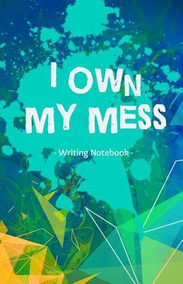 I Own My Mess Writing Journal: For People Who Take Responsibility and Own It
