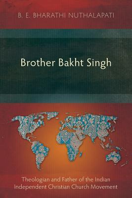 Brother Bakht Singh: Theologian and Father of the Indian Independent Christian Church Movement (Studies in Christian History)
