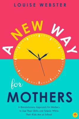 A New Way for Mothers: A Revolutionary Approach for Mothers to Use Their Skills and Talents While Their Children Are at School