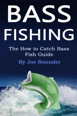 Bass Fishing: The How to Catch Bass Fish Guide