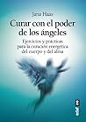 Curar con el poder de los ángeles: El libro de prácticas para la curación energética del cuerpo y del alma