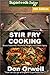 Stir Fry Cooking: Over 180 Quick & Easy Gluten Free Low Cholesterol Whole Foods Recipes full of Antioxidants & Phytochemicals (Stir Fry Natural Weight Loss Transformation Book 5)