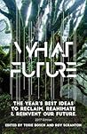 What Future: The Year's Best Ideas to Reclaim, Reanimate & Reinvent Our Future