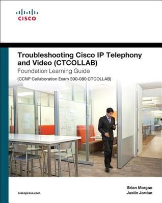 Troubleshooting Cisco IP Telephony and Video (CTCOLLAB) Foundation Learning Guide (CCNP Collaboration Exam 300-080 CTCOLLAB) (Foundation Learning Guides)