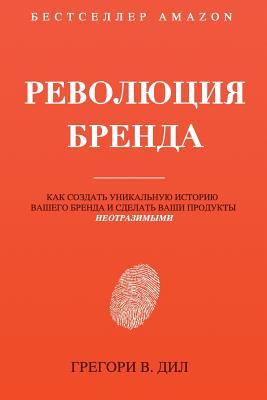 Revolyutsiya Brenda: Kak Sozdat' Unikal'nuyu Istoriyu Vashego Brenda I Sdelat' Vashi Produkty Neotrazimymi (Russian Edition)