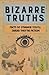 Bizarre Truths: Facts So Strange You'll Swear They're Fiction