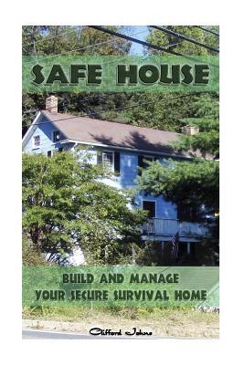 Safe House: Build and Manage Your Secure Survival Home: Critical Survival, Prepping, Home Security)