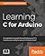 Learning C for Arduino: A comprehensive guide that will help you ace C's fundamentals using the powerful Arduino board