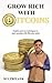 Grow Rich with Bitcoins: Explore Proven Techniques to Start Earning with Bitcoins Today