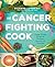 The Cancer Fighting Cook: Cancer Fighter-Packed Recipes for Treatment, Recovery, and Prevention
