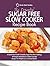 The Essential Sugar Free Slow Cooker Recipe Book: A Quick Start Guide To Healthy Sugar Free Slow Cooking. 90 Simple And Delicious Calorie Counted Recipes For Weight Loss and Good Health