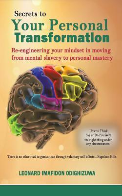 Secrets To Your Personal Transformation: re-engineering your mind-set in moving from mental slavery to personal mastery