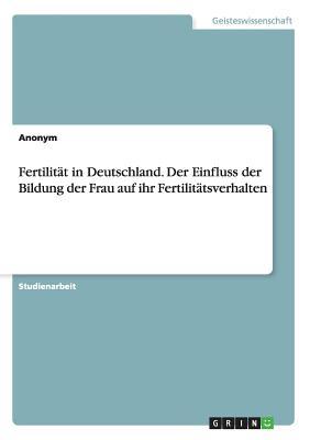 Fertilität in Deutschland. Der Einfluss der Bildung der Frau auf ihr Fertilitätsverhalten (German Edition)