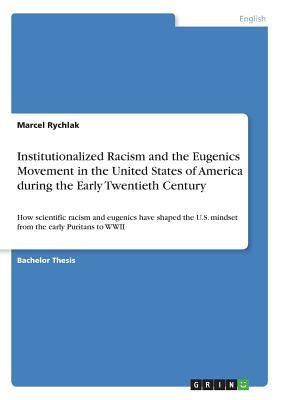Institutionalized Racism and the Eugenics Movement in the USA during the Early 20th Century: How scientific racism and eugenics have shaped the U.S. mindset from the early Puritans to WWII