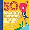 50 Wacky Inventions Throughout History: Weird inventions that seem too crazy to be real! (Wacky Series)
