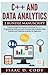 C++ and Data Analytics 2 Bundle Manuscript Essential Beginners Guide on Enriching Your C++ Programming Skills and Learn Practical Data Analytics, Data Science, and Predictive Analytics for Beginners