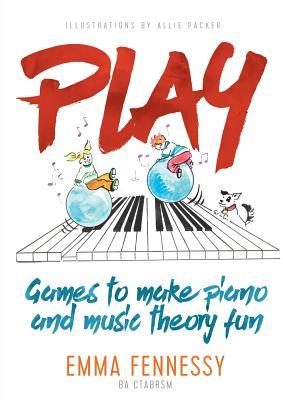 Play: Games to Make Piano and Music Theory Fun by Emma Fennessy