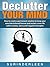 Declutter YOUR MIND: How to Create a Permanent Solution to Keep Your Mind Decluttered Forever and Restart a New Life with No Stress, Worry and Negative Thoughts