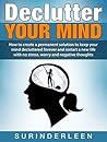 Declutter YOUR MIND: How to Create a Permanent Solution to Keep Your Mind Decluttered Forever and Restart a New Life with No Stress, Worry and Negative Thoughts