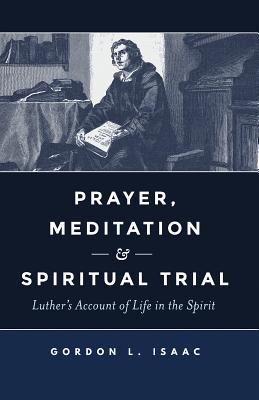 Prayer, Meditation, and Spiritual Trial: Luther's Account of Life in the Spirit (Paperback)