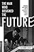 The Man Who Designed the Fu...