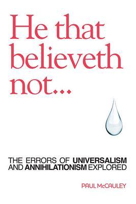 He That Believeth Not: The Errors of Universalism and Annihilationism Explored